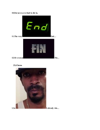 10.Dat never,everhad to die in,
11.Tha very End…
12.Or evenas Fin…
2X:Chorus
1.So I already win…
 