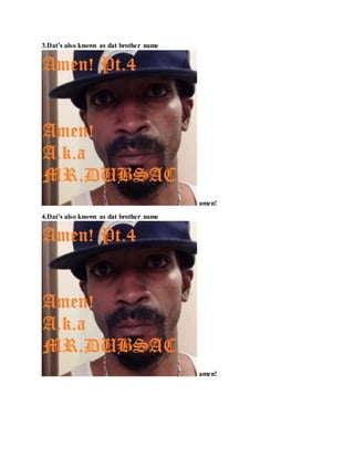 3.Dat’s also known as dat brother name
amen!
4.Dat’s also known as dat brother name
amen!
 