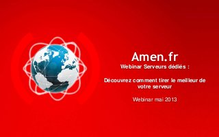 Amen.fr
Webinar Serveurs dédiés :
Découvrez comment tirer le meilleur de
votre serveur
Webinar mai 2013
 