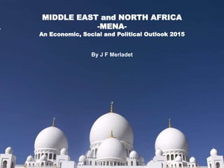 MIDDLE EAST and NORTH AFRICA
-MENA-
An Economic, Social and Political Outlook 2015
By J F Merladet
 