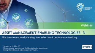 ASSET MANAGEMENT ENABLING TECHNOLOGIES -3-
APM transformational planning, tool selection & performance tracking
We start at 12.00h. CET
Please ask your questions via the Q&A button the zoom-menu.
During the webinar all attendees are on ‘mute’.
Webinar
 
