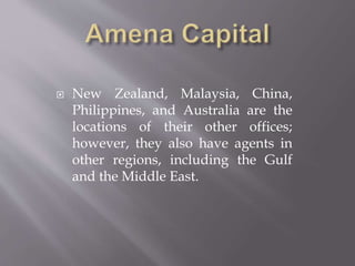  New Zealand, Malaysia, China,
Philippines, and Australia are the
locations of their other offices;
however, they also have agents in
other regions, including the Gulf
and the Middle East.
 