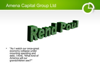 Amena Capital Group Ltd
• "As I watch our once-great
economy collapse under
mounting spending and
debt, I think, 'What kind of
America will our
grandchildren see?'"
