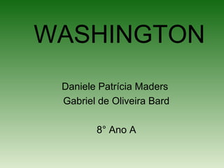 WASHINGTON
Daniele Patrícia Maders
Gabriel de Oliveira Bard
8° Ano A
 