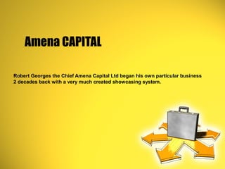 Amena CAPITAL
Robert Georges the Chief Amena Capital Ltd began his own particular business
2 decades back with a very much created showcasing system.
 