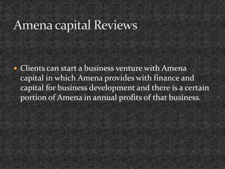  Clients can start a business venture with Amena
capital in which Amena provides with finance and
capital for business development and there is a certain
portion of Amena in annual profits of that business.
 