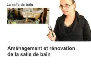 La salle de bain 
Aménagement et rénovation 
de la salle de bain 
 