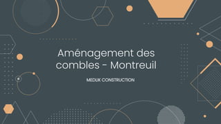 Aménagement des
combles - Montreuil
MEDLIK CONSTRUCTION
 