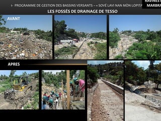 LE 
1- PROGRAMME DE GESTION DES BASSINS VERSANTS – « SOVÉ LAVI NAN MÒN LOPITAL » 
LES FOSSÉS DE DRAINAGE DE TESSO 
RAVINES MARCHAND, MARBRACHE 
AVANT 
APRES  