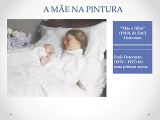 A MÃE NA PINTURA
“Mãe e filho”
(1910), de Emil
Osterman
Emil Osterman
(1870 – 1927) foi
uma pintora sueca.
 