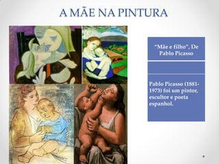 A MÃE NA PINTURA
“Mãe e filho”, De
Pablo Picasso
Pablo Picasso (1881-
1973) foi um pintor,
escultor e poeta
espanhol.
 