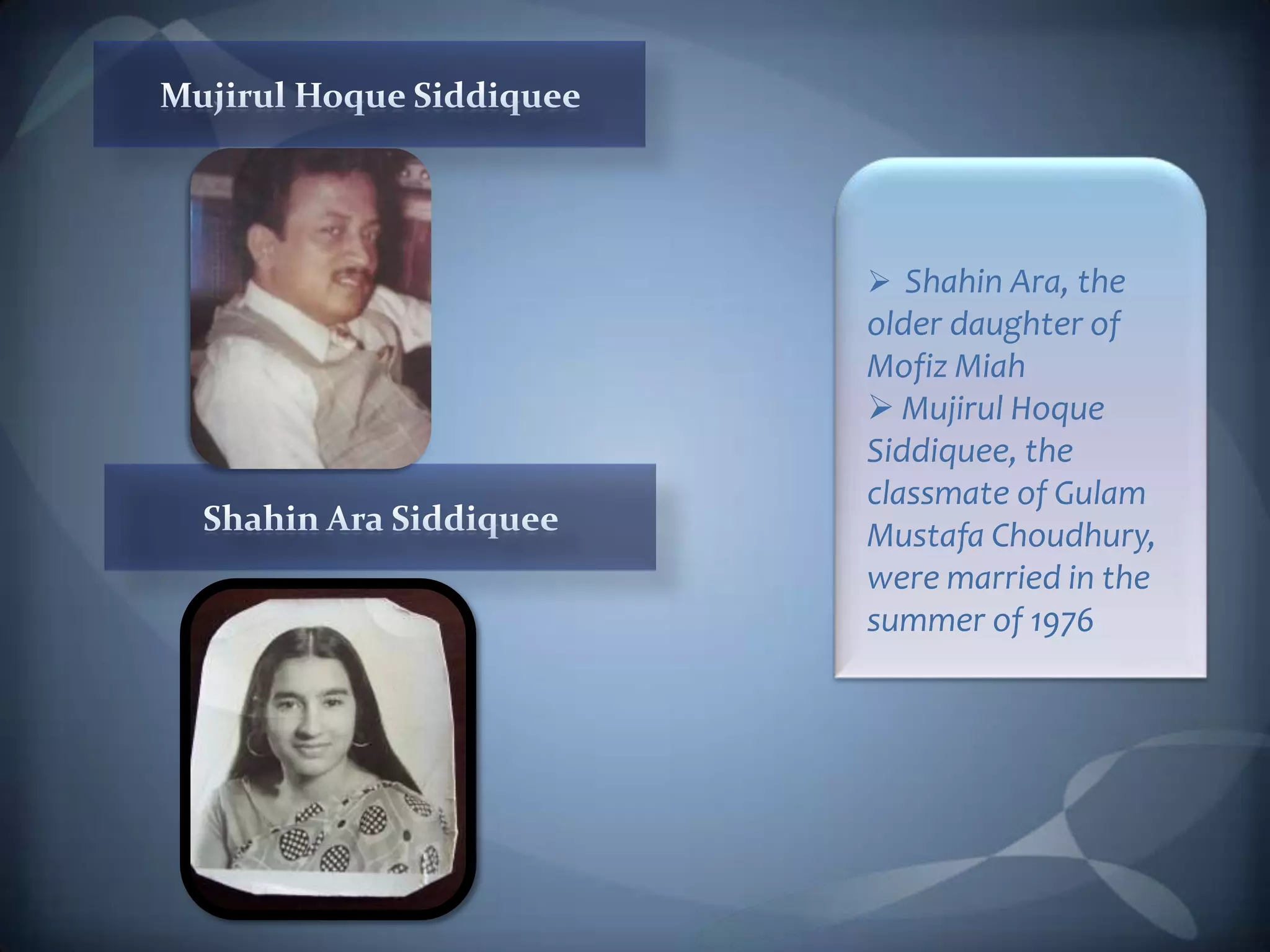  Shahin Ara, the
older daughter of
Mofiz Miah
 Mujirul Hoque
Siddiquee, the
classmate of Gulam
Mustafa Choudhury,
were married in the
summer of 1976
 