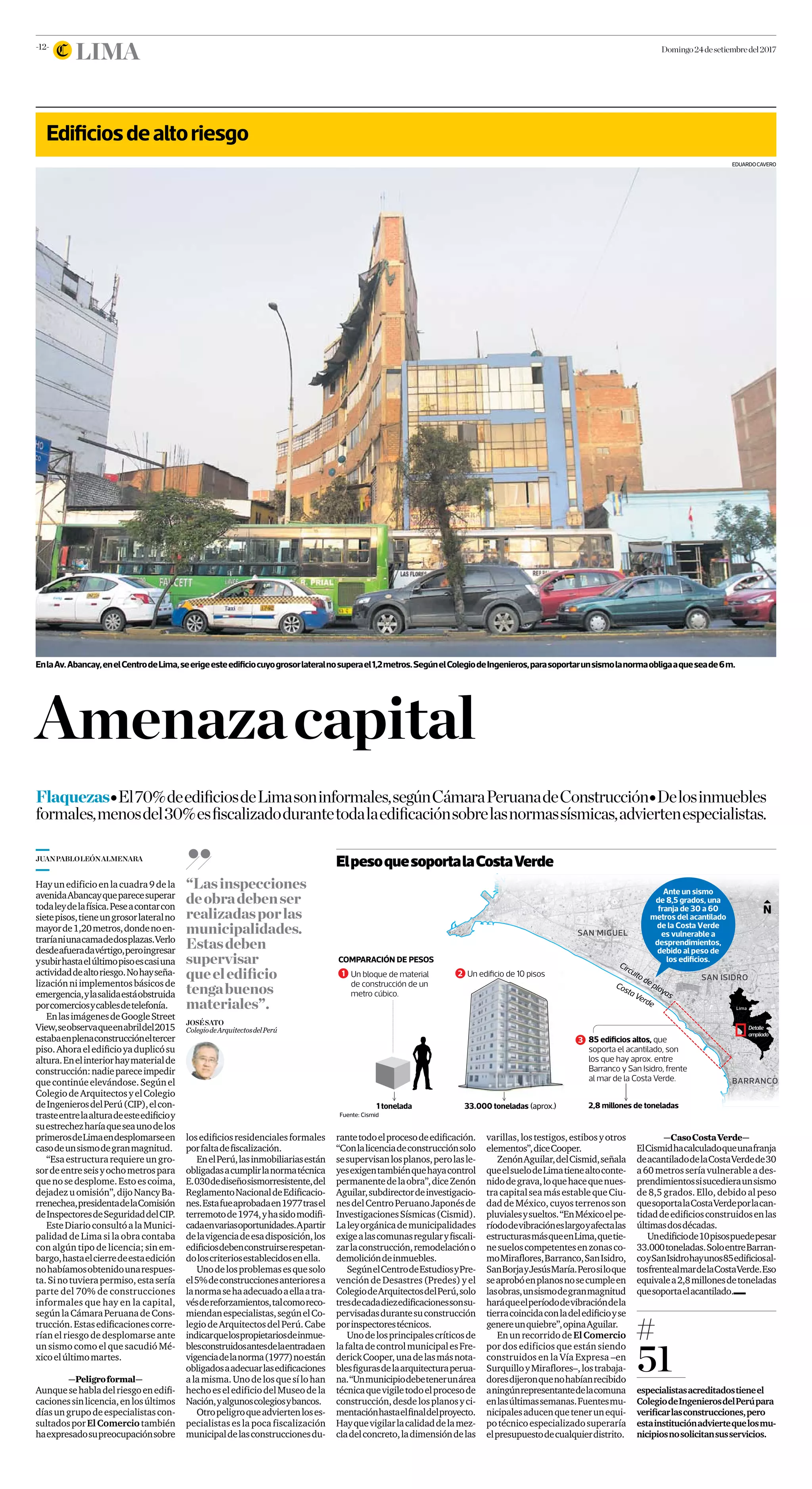 -12-
Lima domingo24desetiembredel2017
EnlaAv.Abancay,enelCentrodeLima,seerigeesteedificiocuyogrosorlateralnosuperael1,2metros.SegúnelColegiodeIngenieros,parasoportarunsismolanormaobligaaqueseade6m.
Un bloque de material
de construcción de un
metro cúbico.
1 tonelada 33.000 toneladas (aprox.)
Un ediﬁcio de 10 pisos
COMPARACIÓN DE PESOS
SAN MIGUEL
BARRANCO
SAN ISIDRO
Circuito de playas
Ante un sismo
de 8,5 grados, una
franja de 30 a 60
metros del acantilado
de la Costa Verde
es vulnerable a
desprendimientos,
debido al peso de
los ediﬁcios.
1 2
3 85 ediﬁcios altos, que
soporta el acantilado, son
los que hay aprox. entre
Barranco y San Isidro, frente
al mar de la Costa Verde.
2,8 millones de toneladas
Costa Verde
Lima
Detalle
ampliado
Fuente: Cismid
EduardoCavero
Amenazacapital
Flaquezas● El70%deedificiosdeLimasoninformales,segúnCámaraPeruanadeConstrucción● Delosinmuebles
formales,menosdel30%esfiscalizadodurantetodalaedificaciónsobrelasnormassísmicas,adviertenespecialistas.
Hayunedificioenlacuadra9dela
avenidaAbancayqueparecesuperar
todaleydelafísica.Peseacontarcon
sietepisos,tieneungrosorlateralno
mayorde1,20metros,dondenoen-
traríaniunacamadedosplazas.Verlo
desdeafueradavértigo,peroingresar
ysubirhastaelúltimopisoescasiuna
actividaddealtoriesgo.Nohayseña-
lizaciónniimplementosbásicosde
emergencia,ylasalidaestáobstruida
porcomerciosycablesdetelefonía.
EnlasimágenesdeGoogleStreet
View,seobservaqueenabrildel2015
estabaenplenaconstruccióneltercer
piso.Ahoraeledificioyaduplicósu
altura.Enelinteriorhaymaterialde
construcción:nadiepareceimpedir
quecontinúeelevándose.Segúnel
ColegiodeArquitectosyelColegio
deIngenierosdelPerú(CIP),elcon-
trasteentrelaalturadeesteedificioy
suestrechezharíaqueseaunodelos
primerosdeLimaendesplomarseen
casodeunsismodegranmagnitud.
“Esaestructurarequiereungro-
sordeentreseisyochometrospara
quenosedesplome.Estoescoima,
dejadezuomisión”,dijoNancyBa-
rrenechea,presidentadelaComisión
deInspectoresdeSeguridaddelCIP.
EsteDiarioconsultóalaMunici-
palidad de Lima si la obra contaba
con algún tipo de licencia; sin em-
bargo,hastaelcierredeestaedición
nohabíamosobtenidounarespues-
ta.Sinotuvierapermiso,estasería
parte del 70% de construcciones
informales que hay en la capital,
segúnlaCámaraPeruanadeCons-
trucción.Estasedificacionescorre-
rían el riesgo de desplomarse ante
un sismo como el que sacudió Mé-
xicoelúltimomartes.
—Peligroformal—
Aunquesehabladelriesgoenedifi-
cacionessinlicencia,enlosúltimos
díasungrupodeespecialistascon-
sultadosporElComerciotambién
haexpresadosupreocupaciónsobre
losedificiosresidencialesformales
porfaltadefiscalización.
EnelPerú,lasinmobiliariasestán
obligadasacumplirlanormatécnica
E.030dediseñosismorresistente,del
ReglamentoNacionaldeEdificacio-
nes.Estafueaprobadaen1977trasel
terremotode1974,yhasidomodifi-
cadaenvariasoportunidades.Apartir
delavigenciadeesadisposición,los
edificiosdebenconstruirserespetan-
doloscriteriosestablecidosenella.
Unodelosproblemasesquesolo
el5%deconstruccionesanterioresa
lanormasehaadecuadoaellaatra-
vésdereforzamientos,talcomoreco-
miendanespecialistas,segúnelCo-
legiodeArquitectosdelPerú.Cabe
indicarquelospropietariosdeinmue-
blesconstruidosantesdelaentradaen
vigenciadelanorma(1977)noestán
obligadosaadecuarlasedificaciones
alamisma.Unodelosquesílohan
hechoeseledificiodelMuseodela
Nación,yalgunoscolegiosybancos.
Otropeligroqueadviertenloses-
pecialistas es la poca fiscalización
municipaldelasconstruccionesdu-
Edificiosdealtoriesgo
51
especialistasacreditadostieneel
ColegiodeIngenierosdelPerúpara
verificarlasconstrucciones,pero
estainstituciónadviertequelosmu-
nicipiosnosolicitansusservicios.
rantetodoelprocesodeedificación.
“Conlalicenciadeconstrucciónsolo
sesupervisanlosplanos,perolasle-
yesexigentambiénquehayacontrol
permanentedelaobra”,diceZenón
Aguilar,subdirectordeinvestigacio-
nesdelCentroPeruanoJaponésde
InvestigacionesSísmicas(Cismid).
Laleyorgánicademunicipalidades
exigealascomunasregularyfiscali-
zarlaconstrucción,remodelacióno
demolicióndeinmuebles.
SegúnelCentrodeEstudiosyPre-
vención de Desastres (Predes) y el
ColegiodeArquitectosdelPerú,solo
tresdecadadiezedificacionessonsu-
pervisadasdurantesuconstrucción
porinspectorestécnicos.
Unodelosprincipalescríticosde
lafaltadecontrolmunicipalesFre-
derickCooper,unadelasmásnota-
blesfigurasdelaarquitecturaperua-
na.“Unmunicipiodebetenerunárea
técnicaquevigiletodoelprocesode
construcción,desdelosplanosyci-
mentaciónhastaelfinaldelproyecto.
Hayquevigilarlacalidaddelamez-
cladelconcreto,ladimensióndelas
varillas,lostestigos,estibosyotros
elementos”,diceCooper.
ZenónAguilar,delCismid,señala
queelsuelodeLimatienealtoconte-
nidodegrava,loquehacequenues-
tracapitalseamásestablequeCiu-
daddeMéxico,cuyosterrenosson
pluvialesysueltos.“EnMéxicoelpe-
ríododevibracióneslargoyafectalas
estructurasmásqueenLima,quetie-
nesueloscompetentesenzonasco-
moMiraflores,Barranco,SanIsidro,
SanBorjayJesúsMaría.Perosiloque
seaprobóenplanosnosecumpleen
lasobras,unsismodegranmagnitud
haráqueelperíododevibracióndela
tierracoincidaconladeledificioyse
genereunquiebre”,opinaAguilar.
EnunrecorridodeElComercio
por dos edificios que están siendo
construidos en la Vía Expresa –en
SurquilloyMiraflores–,lostrabaja-
doresdijeronquenohabíanrecibido
aningúnrepresentantedelacomuna
enlasúltimassemanas.Fuentesmu-
nicipalesaducenquetenerunequi-
potécnicoespecializadosuperaría
elpresupuestodecualquierdistrito.
JUANPABLOLEÓNALMENARA
ElpesoquesoportalaCostaVerde
“Lasinspecciones
deobradebenser
realizadasporlas
municipalidades.
Estasdeben
supervisar
queeledificio
tengabuenos
materiales”.
JOSÉSATO
ColegiodeArquitectosdelPerú
—CasoCostaVerde—
ElCismidhacalculadoqueunafranja
deacantiladodelaCostaVerdede30
a60metrosseríavulnerableades-
prendimientossisucedieraunsismo
de 8,5 grados. Ello, debido al peso
quesoportalaCostaVerdeporlacan-
tidaddeedificiosconstruidosenlas
últimasdosdécadas.
Unedificiode10pisospuedepesar
33.000toneladas.SoloentreBarran-
coySanIsidrohayunos85edificiosal-
tosfrentealmardelaCostaVerde.Eso
equivalea2,8millonesdetoneladas
quesoportaelacantilado.
 