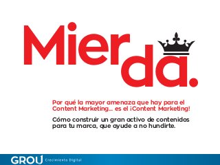 Mierda.Por qué la mayor amenaza que hay para el
Content Marketing... es el ¡Content Marketing!
Cómo construir un gran acti...