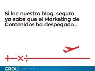 Si lee nuestro blog, seguro
ya sabe que el Marketing de
Contenidos ha despegado...
 