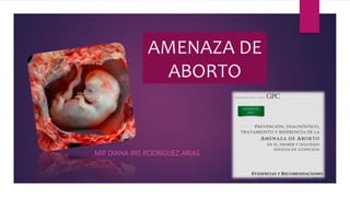 AMENAZA DE
ABORTO
MIP. DIANA IRIS RODRIGUEZ ARIAS
 