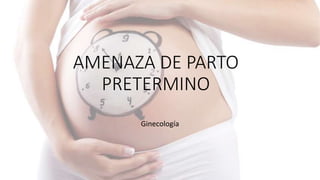 AMENAZA DE PARTO
PRETERMINO
Ginecología
 