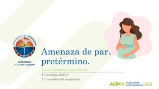 Amenaza de parto
pretérmino.
Laura Cristina Lozano Bertel
Ginecología 2023-1
Universidad del magdalena.
 