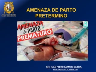 AMENAZA DE PARTO
PRETERMINO
MC. JUAN PEDRO CAMPOS GARCIA.
MEDICO RESIDENTE DE PRIMER AÑO
 