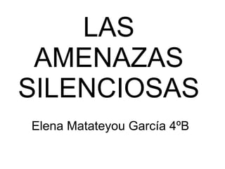LAS
 AMENAZAS
SILENCIOSAS
Elena Matateyou García 4ºB
 
