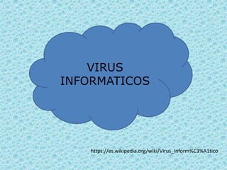 VIRUS
INFORMATICOS
https://es.wikipedia.org/wiki/Virus_inform%C3%A1tico
 