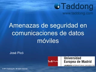 www.taddong.com


          Amenazas de seguridad en
           comunicaciones de datos
                  móviles
           José Picó



© 2011 Taddong S.L. All rights reserved
 