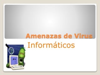 Amenazas de Virus
Informáticos
 