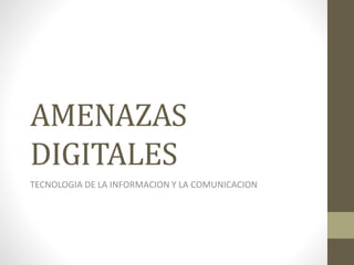 AMENAZAS
DIGITALES
TECNOLOGIA DE LA INFORMACION Y LA COMUNICACION
 