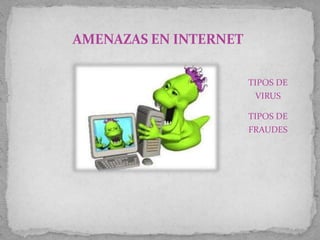 AMENAZAS EN INTERNET TIPOS DE VIRUS  TIPOS DE FRAUDES 