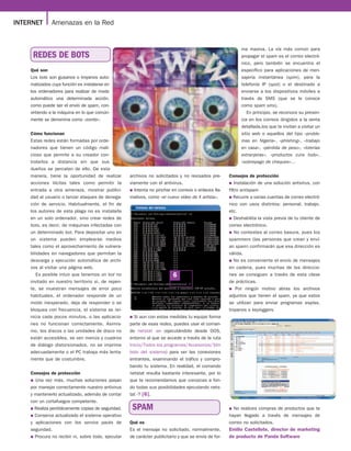 INTERNET      Amenazas en la Red


                                                                                                            ma masiva. La vía más común para
     REDES DE BOTS                                                                                          propagar el spam es el correo electró-
                                                                                                            nico, pero también se encuentra el
    Qué son                                                                                                 específico para aplicaciones de men-
    Los bots son gusanos o troyanos auto-                                                                   sajería instantánea (spim), para la
    matizados cuya función es instalarse en                                                                 telefonía IP (spot) o el destinado a
    los ordenadores para realizar de modo                                                                   enviarse a los dispositivos móviles a
    automático una determinada acción,                                                                      través de SMS (que se le conoce
    como puede ser el envío de spam, con-                                                                   como spam sms).
    virtiendo a la máquina en lo que común-                                                                    En principio, se reconoce su presen-
    mente se denomina como «zombi».                                                                         cia en los correos dirigidos a la venta
                                                                                                            detallada,los que te invitan a visitar un
    Cómo funcionan                                                                                          sitio web o aquellos del tipo «proble-
    Estas redes están formadas por orde-                                                                    mas en Nigeria», «phishing», «trabajo
    nadores que tienen un código mali-                                                                      en casa», «pérdida de peso», «loterías
    cioso que permite a su creador con-                                                                     extranjeras», «productos cura todo»,
    trolarlos a distancia sin que sus                                                                       «sobrepago de cheques»…
    dueños se percaten de ello. De esta
    manera, tiene la oportunidad de realizar        archivos no solicitados y no revisados pre-       Consejos de protección
    acciones ilícitas tales como permitir la        viamente con el antivirus.                        ● Instalación de una solución antivirus, con

    entrada a otra amenaza, mostrar publici-        ● Intenta no pinchar en correos o enlaces lla-    filtro antispam
    dad al usuario o lanzar ataques de denega-      mativos, como «el nuevo vídeo de X artista».      ● Recurre a varias cuentas de correo electró-

    ción de servicio. Habitualmente, el fin de                                                        nico con usos distintos: personal, trabajo,
    los autores de esta plaga no es instalarla                                                        etc.
    en un solo ordenador, sino crear redes de                                                         ● Deshabilita la vista previa de tu cliente de

    bots, es decir, de máquinas infectadas con                                                        correo electrónico.
    un determinado bot. Para depositar uno en                                                         ● No contestes al correo basura, pues los

    un sistema pueden emplearse medios                                                                spammers (las personas que crean y enví-
    tales como el aprovechamiento de vulnera-                                                         an spam) confirmarán que esa dirección es
    bilidades en navegadores que permitan la                                                          válida.
    descarga y ejecución automática de archi-                                                         ● No es conveniente el envío de mensajes

    vos al visitar una página web.                                                                    en cadena, pues muchas de las direccio-
       Es posible intuir que tenemos un bot no                            6                           nes se consiguen a través de esta clase
    invitado en nuestro territorio si, de repen-                                                      de prácticas.
    te, se muestran mensajes de error poco                                                            ● Por ningún motivo abras los archivos

    habituales, el ordenador responde de un                                                           adjuntos que tienen el spam, ya que estos
    modo inesperado, deja de responder o se                                                           se utilizan para enviar programas espías,
    bloquea con frecuencia, el sistema se rei-                                                        troyanos o keyloggers.
    nicia cada pocos minutos, o las aplicacio-      ● Si aun con estas medidas tu equipo forma
    nes no funcionan correctamente. Asimis-         parte de esas redes, puedes usar el coman-
    mo, los discos o las unidades de disco no       do netstat -an (ejecutándolo desde DOS,
    están accesibles, se ven menús y cuadros        entorno al que se accede a través de la ruta
    de diálogo distorsionados, no se imprime        Inicio/Todos los programas/Accesorios/Sím
    adecuadamente o el PC trabaja más lenta-        bolo del sistema) para ver las conexiones
    mente que de costumbre.                         entrantes, examinando el tráfico y compro-
                                                    bando tu sistema. En realidad, el comando
    Consejos de protección                          netstat resulta bastante interesante, por lo
    ● Una vez más, muchas soluciones pasan          que te recomendamos que conozcas a fon-
    por manejar correctamente nuestro antivirus     do todas sus posibilidades ejecutando nets-
    y mantenerlo actualizado, además de contar      tat -? [6].
    con un cortafuegos competente.
    ● Realiza periódicamente copias de seguridad.    SPAM                                             ● No realices compras de productos que te

    ● Conserva actualizado el sistema operativo                                                       hayan llegado a través de mensajes de
    y aplicaciones con los service packs de         Qué es                                            correo no solicitados.
    seguridad.                                      Es el mensaje no solicitado, normalmente,         Emilio Castellote, director de marketing
    ● Procura no recibir ni, sobre todo, ejecutar   de carácter publicitario y que se envía de for-   de producto de Panda Software
 