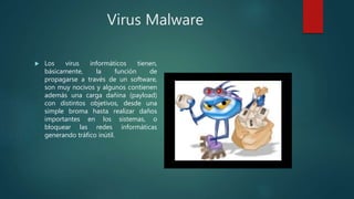 Virus Malware
 Los virus informáticos tienen,
básicamente, la función de
propagarse a través de un software,
son muy noci...