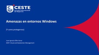 Amenazas en entornos Windows
(Y como protegernos)
Juan Ignacio Oller Aznar
MVP: Cloud and DataCenter Management
 