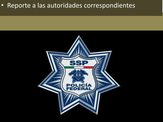 • Reporte a las autoridades correspondientes
 