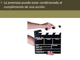 • La amenaza puede estar condicionada al
  cumplimiento de una acción.
 