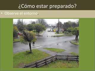 ¿Cómo estar preparado?
• Observe el entorno.
 