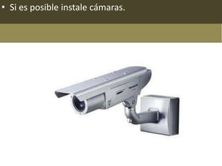 • Si es posible instale cámaras.
 