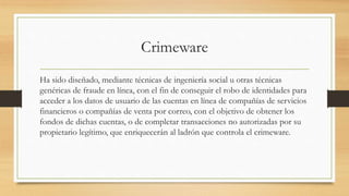Crimeware
Ha sido diseñado, mediante técnicas de ingeniería social u otras técnicas
genéricas de fraude en línea, con el f...