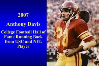 2007
  Anthony Davis
College Football Hall of
 Fame Running Back
 from USC and NFL
        Player
 