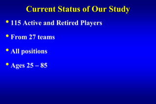 Current Status of Our Study
• 115 Active and Retired Players
• From 27 teams
• All positions
• Ages 25 – 85
 