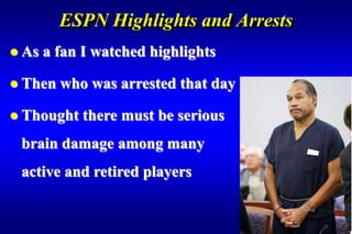 ESPN Highlights and Arrests
 As   a fan I watched highlights

 Then   who was arrested that day

 Thought    there must be serious
 brain damage among many
 active and retired players
 