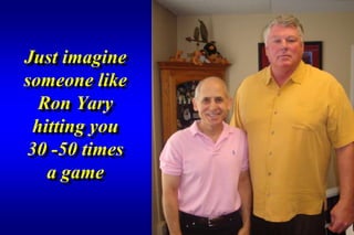 Just imagine
someone like
  Ron Yary
 hitting you
30 -50 times
   a game
 