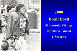 2000
  Brent Boyd
Minnesota Vikings
Offensive Guard
    6 Seasons
 