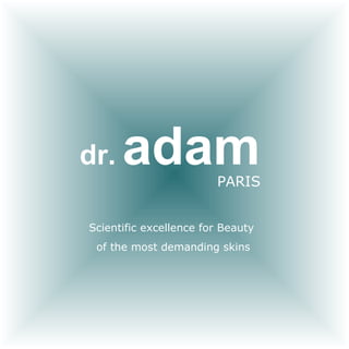 dr .   adam PARIS Scientific excellence for Beauty  of the most demanding skins 