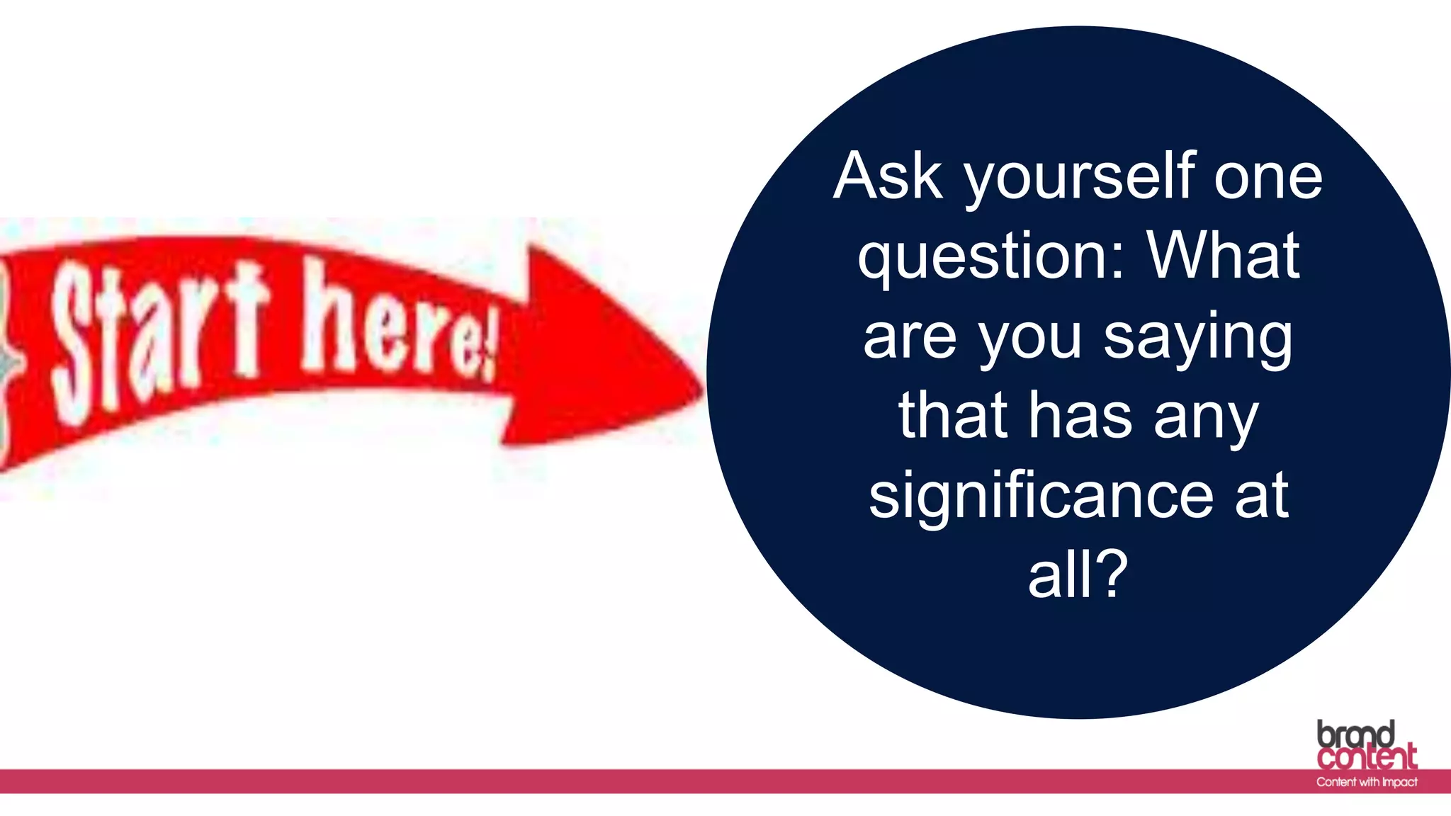 Ask yourself one
question: What
are you saying
that has any
significance at
all?
 