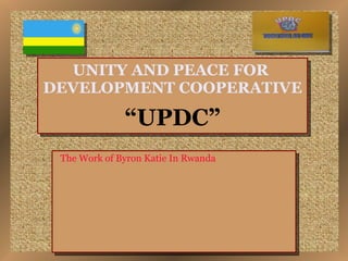 UNITY AND PEACE FOR  DEVELOPMENT COOPERATIVE “UPDC”   The Work of Byron Katie In Rwanda 