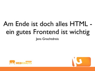 Am Ende ist doch alles HTML -
 ein gutes Frontend ist wichtig
           Jens Grochtdreis
 
