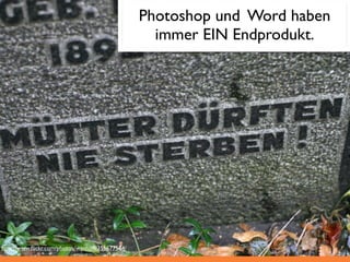 Photoshop und Word haben
                                                   immer EIN Endprodukt.




http://www.ﬂickr.com/photos/wanhoff/356677564/
 