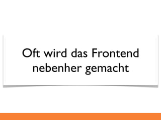 Oft wird das Frontend
 nebenher gemacht
 