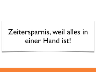Zeitersparnis, weil alles in
     einer Hand ist!
 