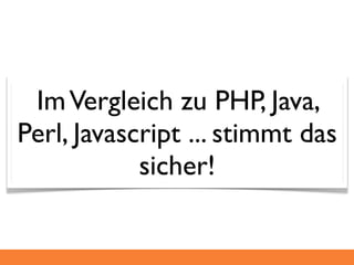 Im Vergleich zu PHP, Java,
Perl, Javascript ... stimmt das
            sicher!
 